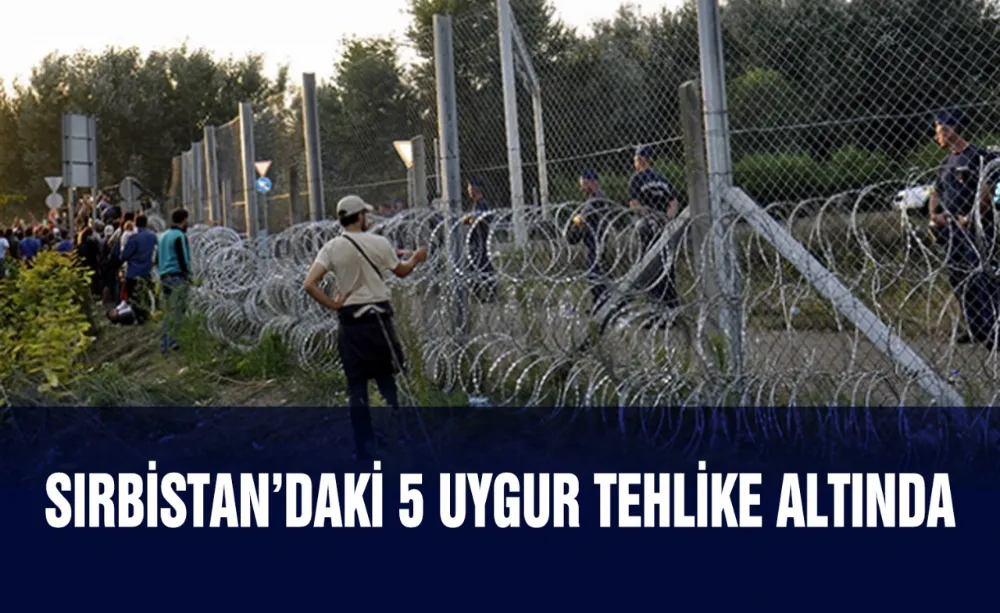 Sırbistan’daki 5 Uygur Tehlike altında