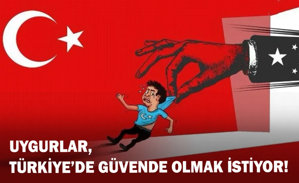 Uygurlar, Türkiye’de güvende olmak istiyor!