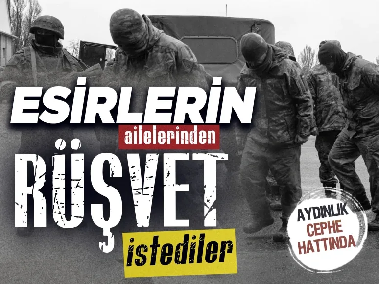 Aydınlık cephe hattında: Kiev Ukraynalı esirlerin ailelerinden rüşvet istiyor