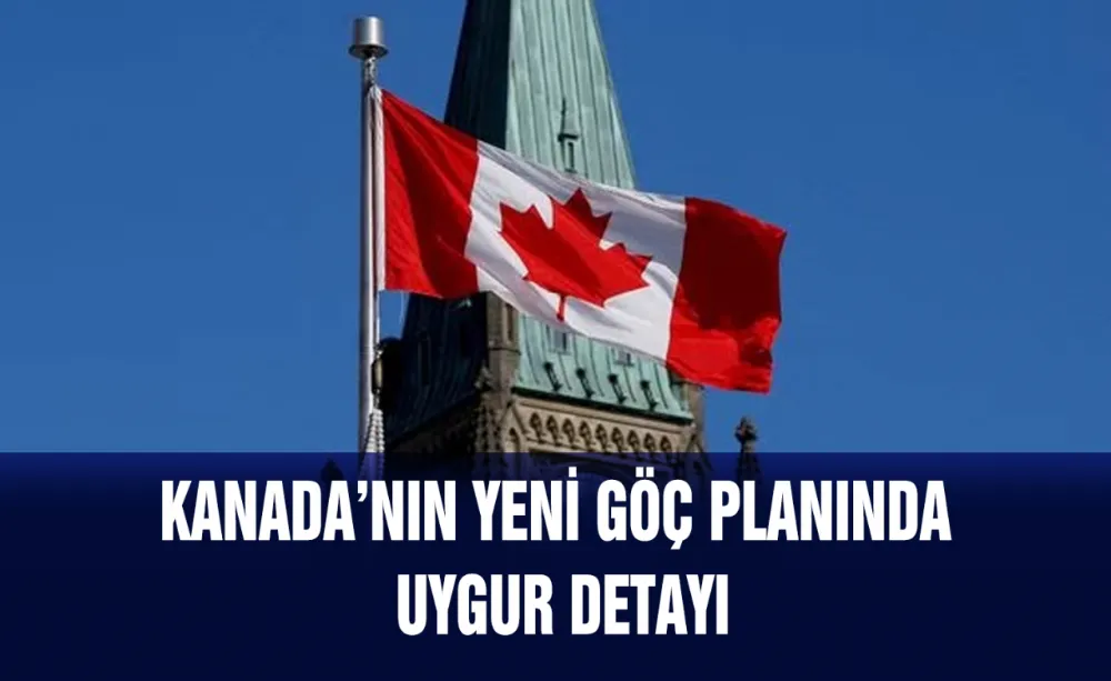 Kanada’nın yeni Göç Planında Uygur detayı