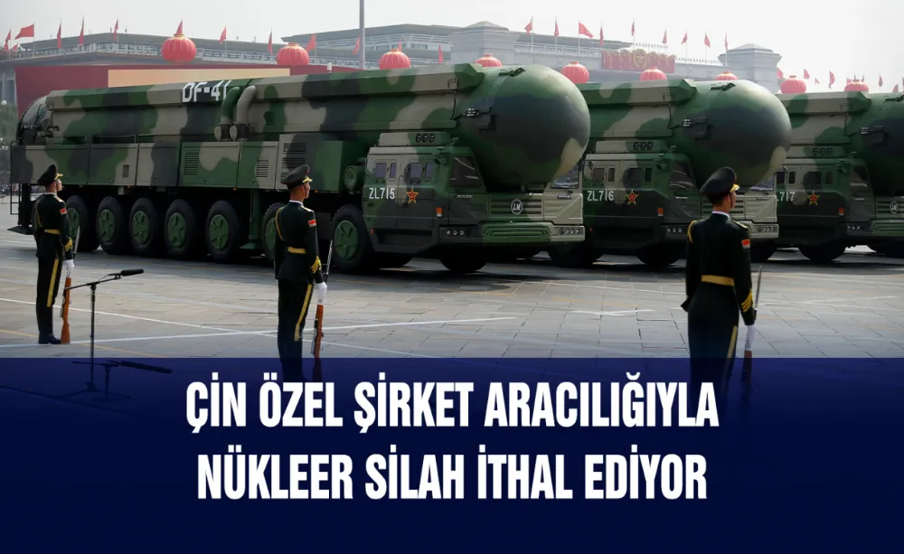 Çin özel şirket aracılığıyla nükleer silah ithal ediyor