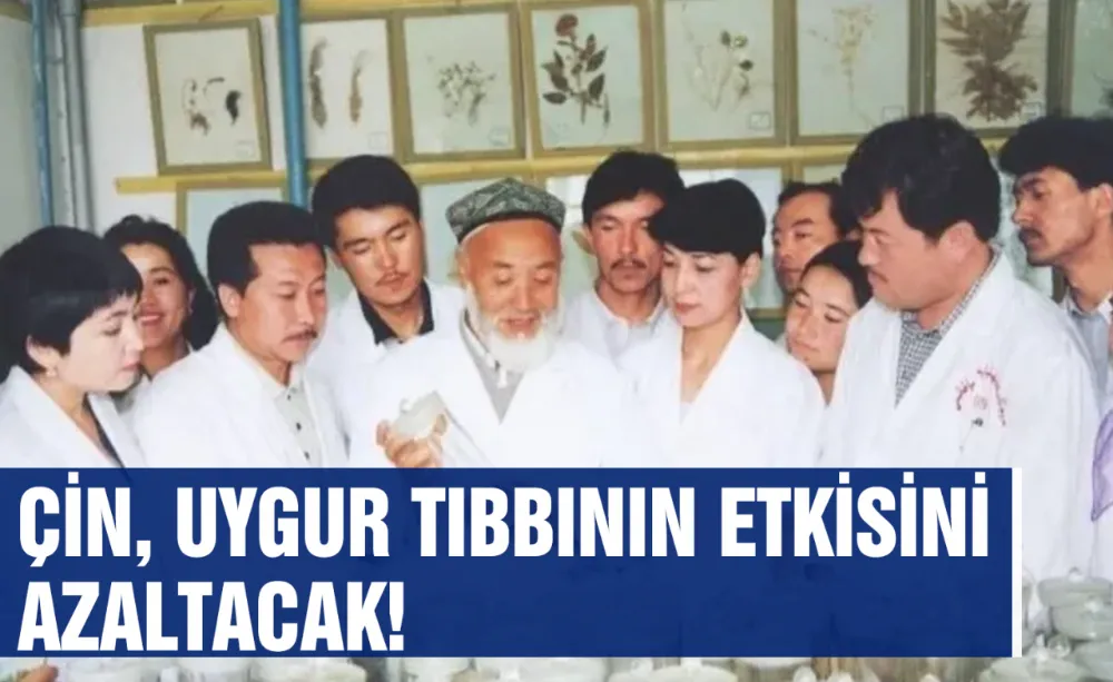 Çin, Uygur tıbbının etkisini azaltacak!