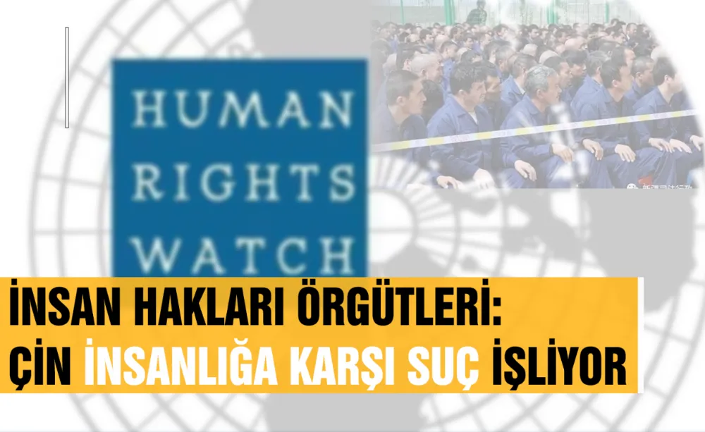 İnsan Hakları Örgütü: Çin insanlığa karşı suç işliyor!