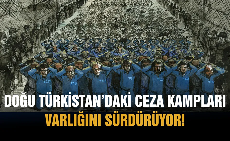 Doğu Türkistan’daki Ceza Kampları varlığını sürdürüyor!
