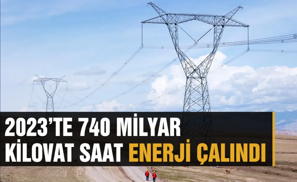2023’te 740 milyar kilovat saat enerji çalındı