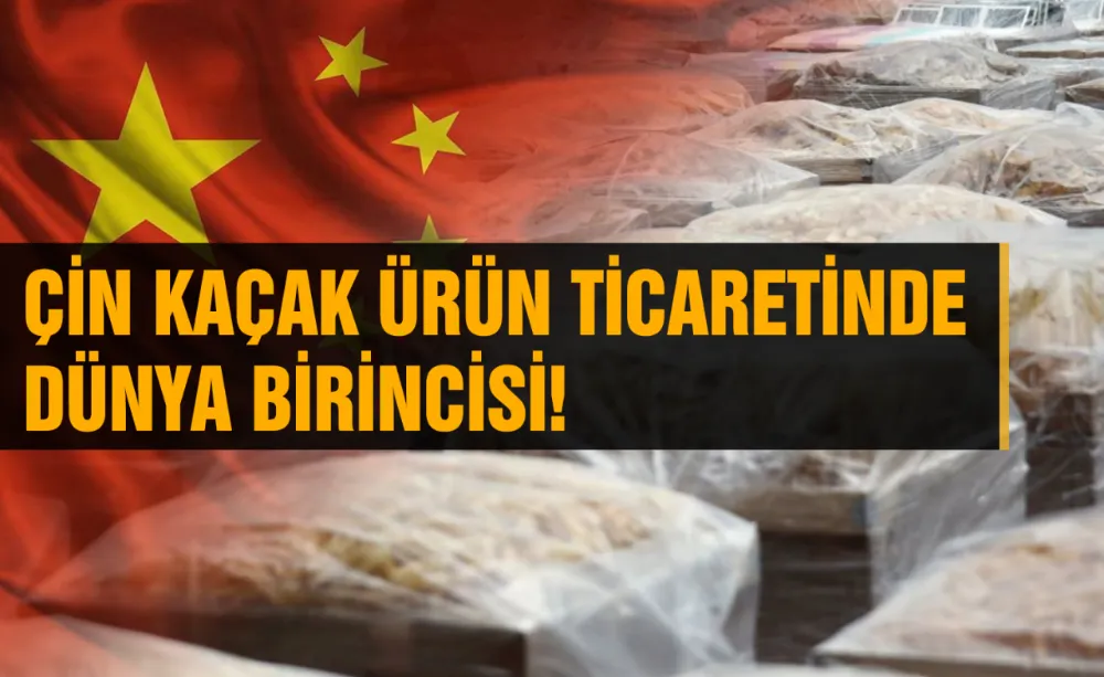 Çin kaçak ürün ticaretinde dünya birincisi!