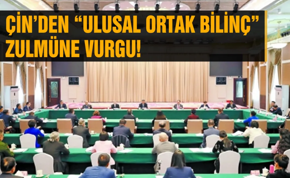 Çin’den “Ulusal Ortak Bilinç” zulmüne vurgu!
