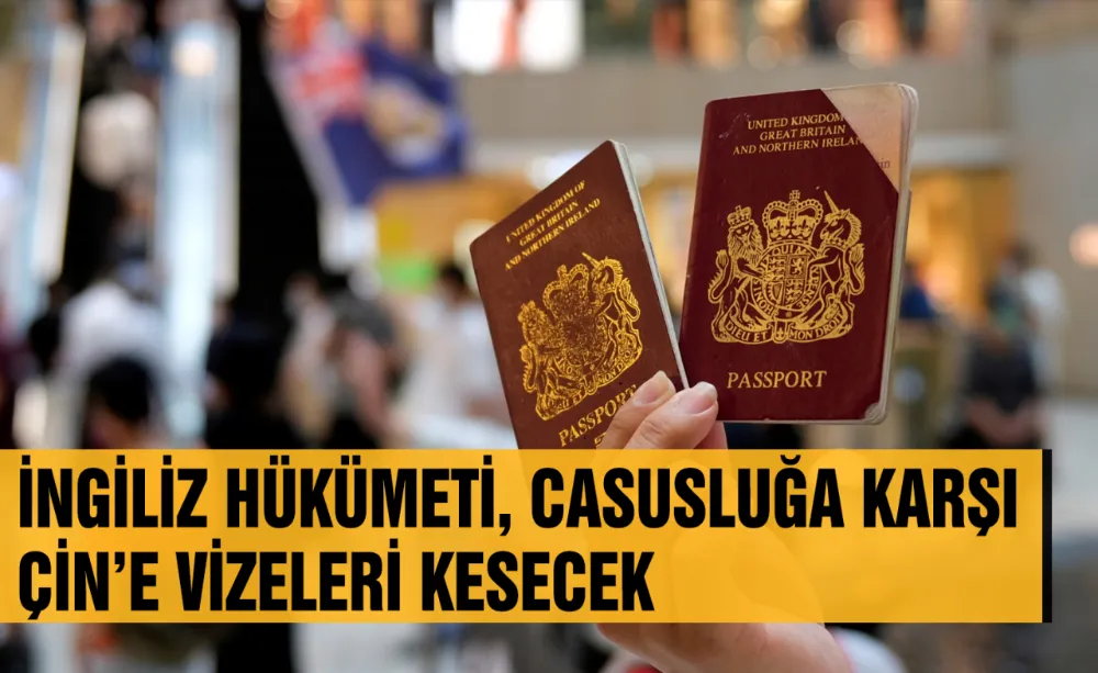 İngiliz hükümeti, casusluğa karşı Çin’e vizeleri kesecek