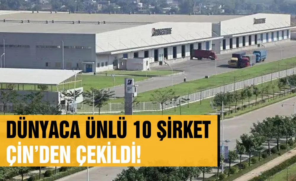 Dünyaca ünlü 10 şirket Çin’den çekildi!