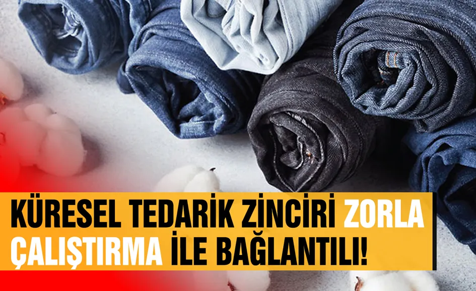 Küresel tedarik zinciri zorla çalıştırma ile bağlantılı!
