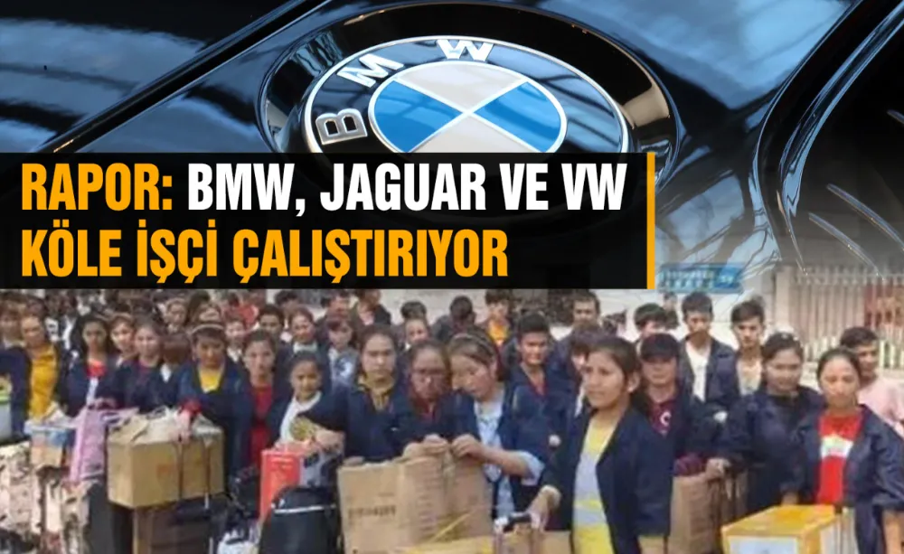 Rapor: BMW, Jaguar ve VW köle işçi çalıştırıyor