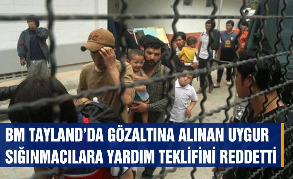 BM Tayland’daki tutsak Uygurlara yardım teklifini reddetti