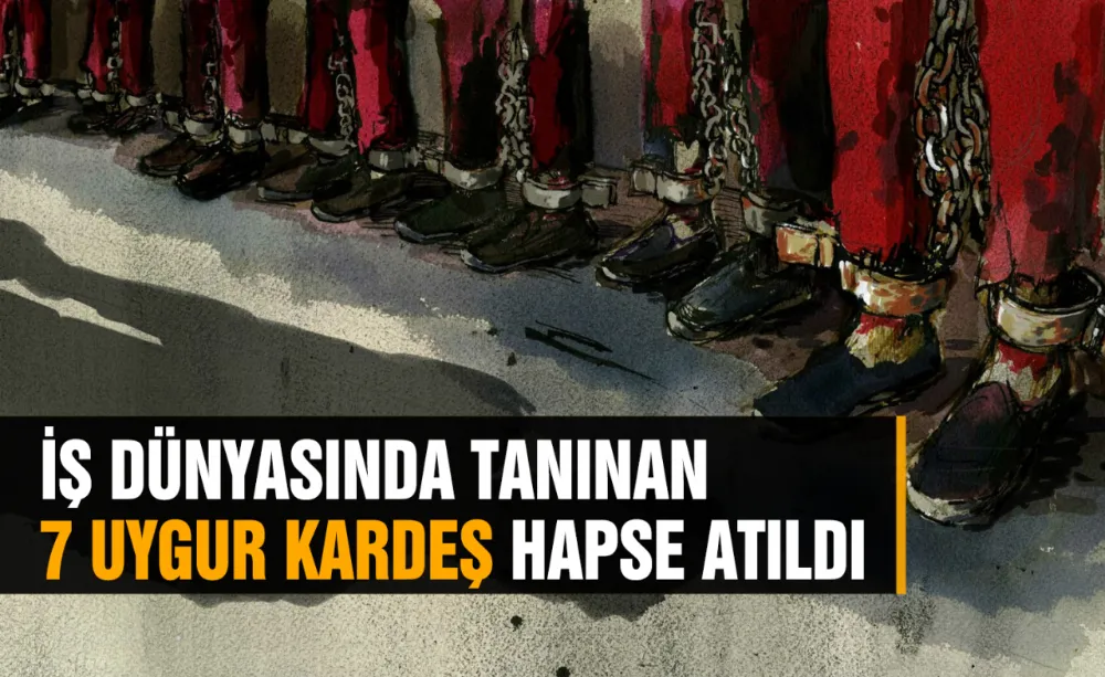 İş Dünyasında tanınan 7 Uygur Kardeş hapse atıldı