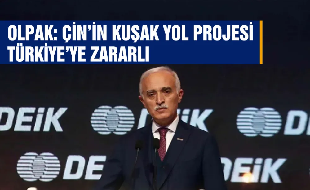 Olpak: Çin’in Kuşak yol projesi Türkiye’ye zararlı
