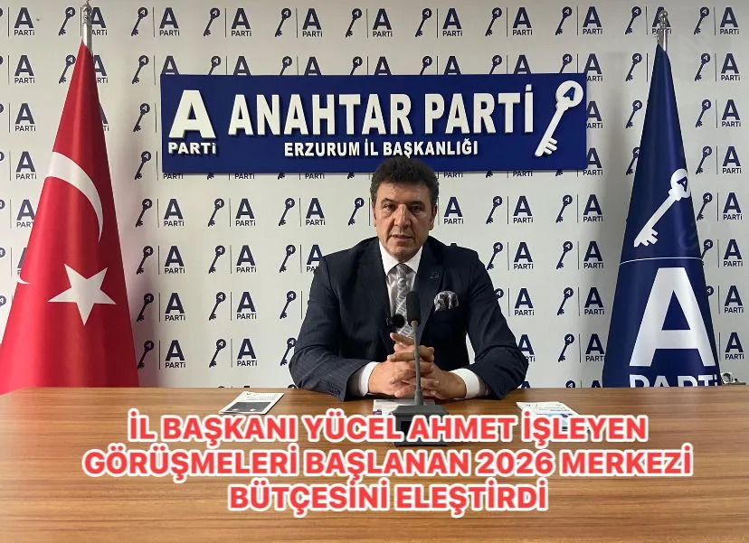 ERZURUM İL BAŞKANI YÜCEL AHMET İŞLEYEN GÖRÜŞMELERİ BAŞLANAN 2026 MERKEZİ   BÜTÇESİNİ ELEŞTİRDİ…