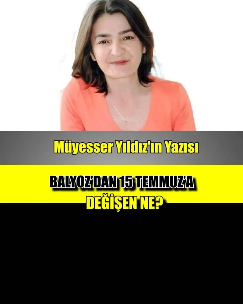 BALYOZ’DAN 15 TEMMUZ’A... DEĞİŞEN NE?!