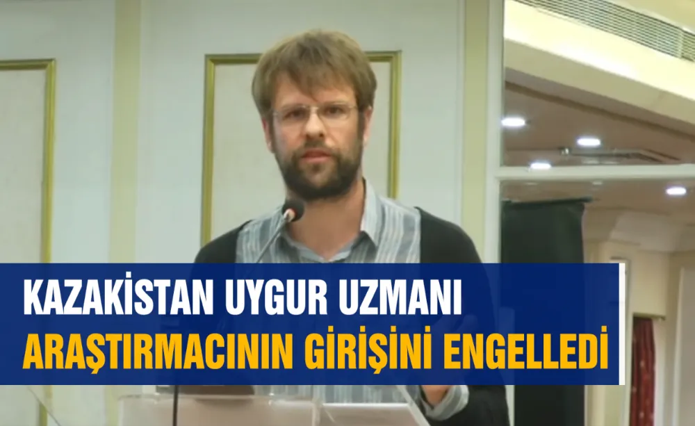KAZAKİSTAN UYGUR UZMANI ARAŞTIRMACININ GİRİŞİNİ ENGELLEDİ