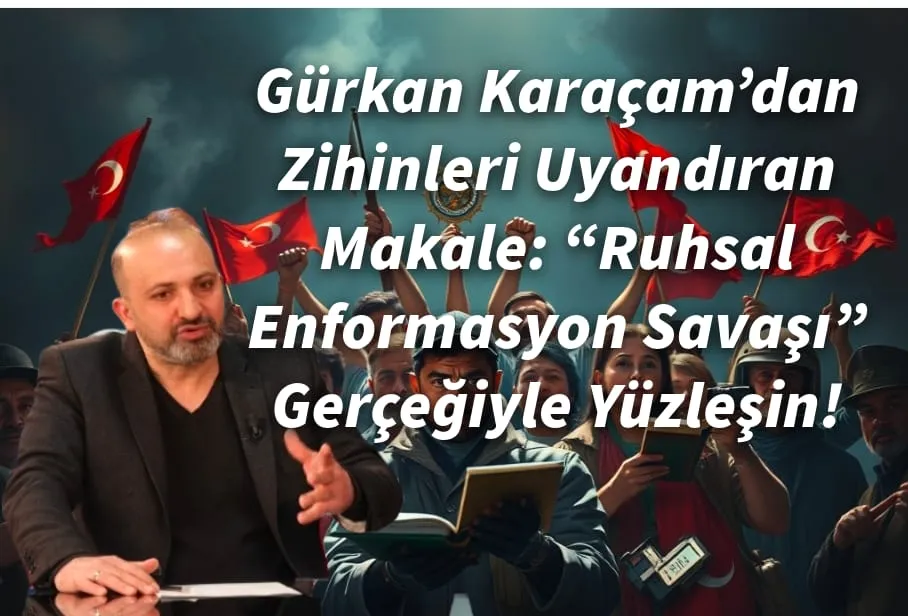 Gürkan Karaçam’dan Zihinleri Uyandıran Makale: “Ruhsal Enformasyon Savaşı” Gerçeğiyle Yüzleşin!