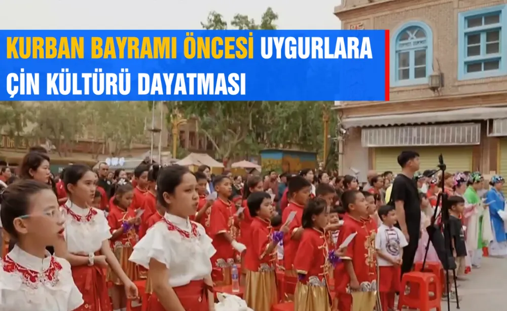 KURBAN BAYRAMI ÖNCESİ UYGURLARA ÇİN KÜLTÜRÜ DAYATMASI