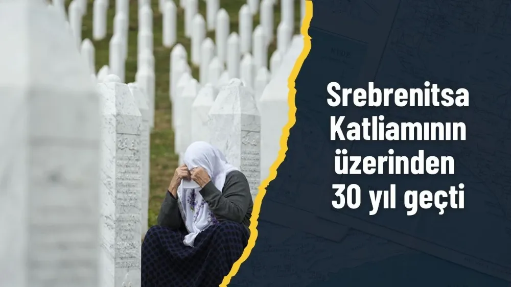 Srebrenitsa Katliamının üzerinden tam 30 yıl geçti