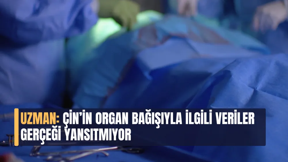 Uzman: Çin’in Organ Bağışıyla İlgili Verileri Gerçeği Yansıtmıyor