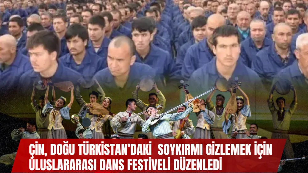Çin, Doğu Türkistan’daki Soykırımı Gizlemek İçin Uluslararası Dans Festivali Düzenledi