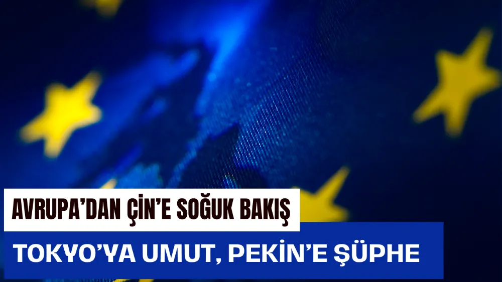 Avrupa’dan Çin’e Soğuk Bakış: Tokyo’ya Umut, Pekin’e Şüphe