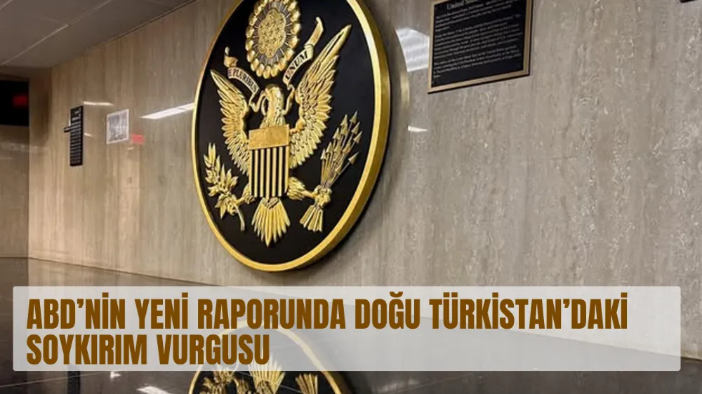 ABD’NİN YENİ RAPORUNDA DOĞU TÜRKİSTAN’DAKİ SOYKIRIM VURGUSU