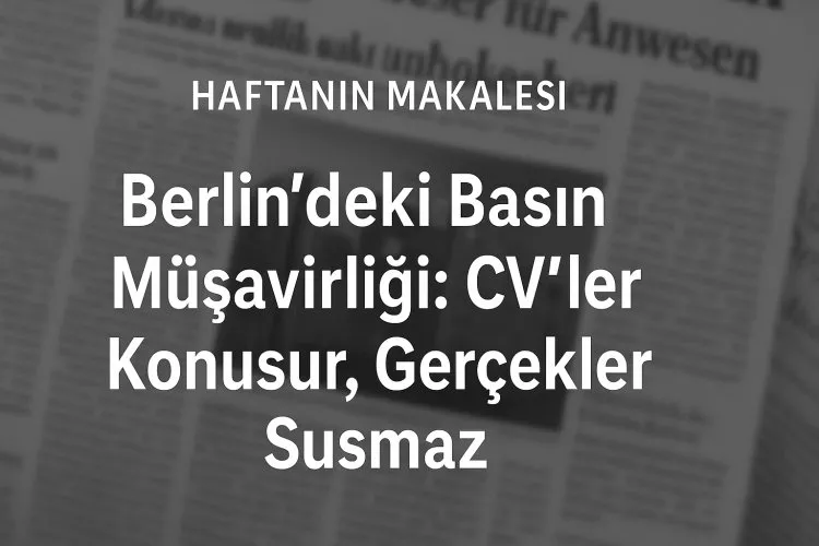 Berlin’deki Basın Müşavirliği: CV’ler Konuşur, Gerçekler Susmaz