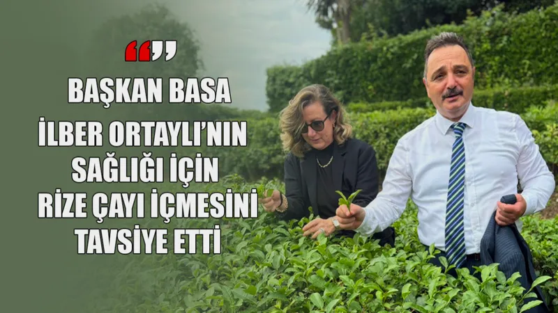 Başkan Basa’dan İlber Ortaylı’ya Rize Çayı tavsiyesi: Sağlığınız için Türk Çayı için